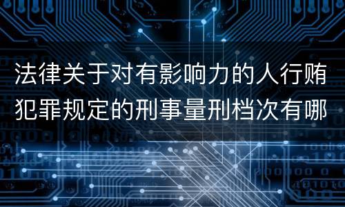 法律关于对有影响力的人行贿犯罪规定的刑事量刑档次有哪些