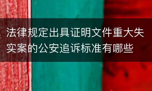 法律规定出具证明文件重大失实案的公安追诉标准有哪些