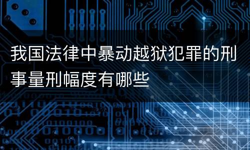 我国法律中暴动越狱犯罪的刑事量刑幅度有哪些