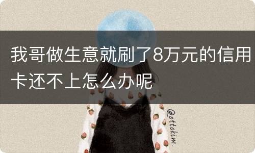 我哥做生意就刷了8万元的信用卡还不上怎么办呢