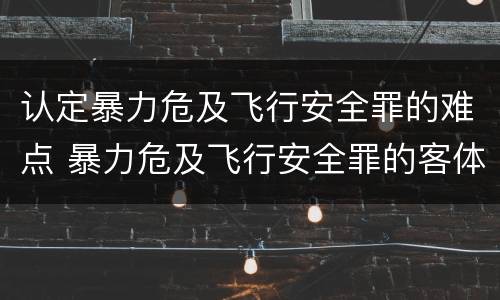 认定暴力危及飞行安全罪的难点 暴力危及飞行安全罪的客体