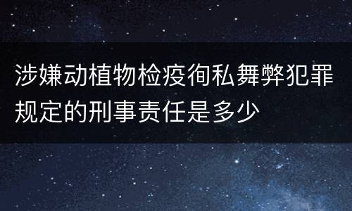 涉嫌动植物检疫徇私舞弊犯罪规定的刑事责任是多少