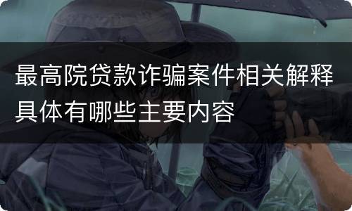 最高院贷款诈骗案件相关解释具体有哪些主要内容