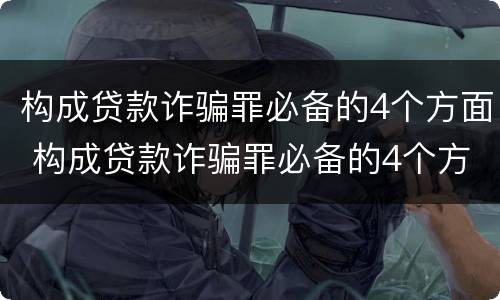 构成贷款诈骗罪必备的4个方面 构成贷款诈骗罪必备的4个方面是