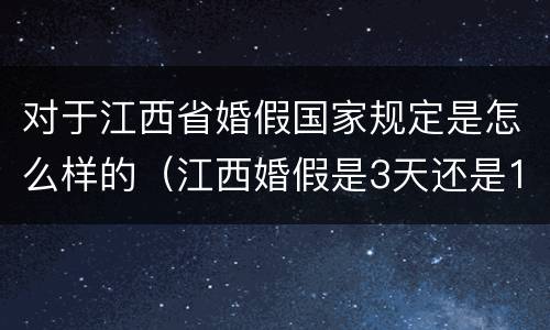 对于江西省婚假国家规定是怎么样的（江西婚假是3天还是15天）