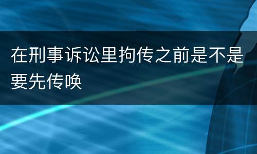 在刑事诉讼里拘传之前是不是要先传唤