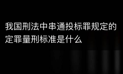 我国刑法中串通投标罪规定的定罪量刑标准是什么