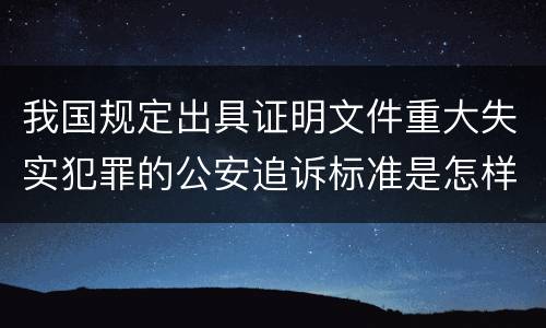 我国规定出具证明文件重大失实犯罪的公安追诉标准是怎样的