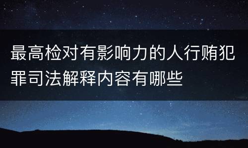 最高检对有影响力的人行贿犯罪司法解释内容有哪些