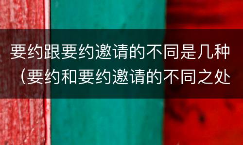 要约跟要约邀请的不同是几种（要约和要约邀请的不同之处）