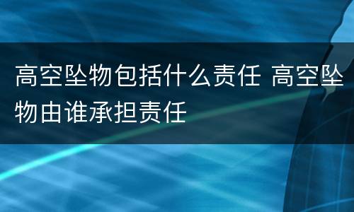 高空坠物包括什么责任 高空坠物由谁承担责任