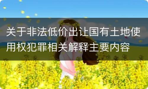 关于非法低价出让国有土地使用权犯罪相关解释主要内容