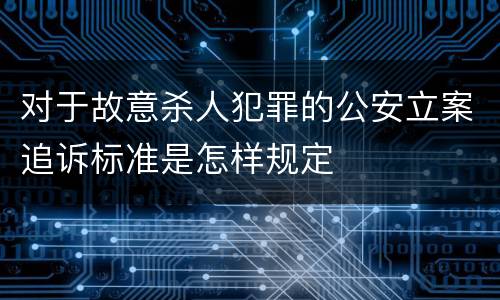 对于故意杀人犯罪的公安立案追诉标准是怎样规定