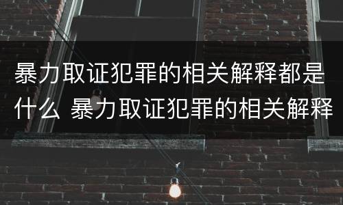 暴力取证犯罪的相关解释都是什么 暴力取证犯罪的相关解释都是什么法律
