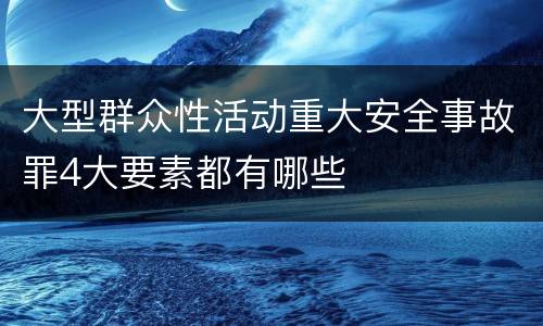 大型群众性活动重大安全事故罪4大要素都有哪些