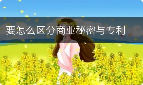 要怎么区分商业秘密与专利
