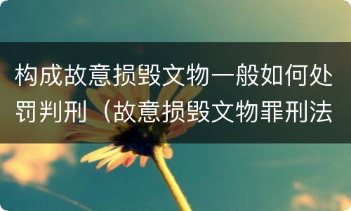 构成故意损毁文物一般如何处罚判刑（故意损毁文物罪刑法）