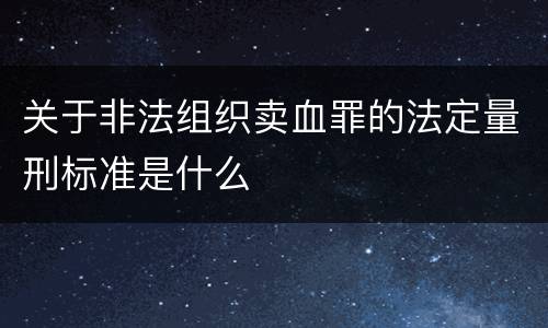 关于非法组织卖血罪的法定量刑标准是什么