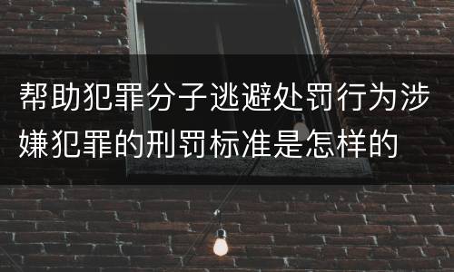 帮助犯罪分子逃避处罚行为涉嫌犯罪的刑罚标准是怎样的
