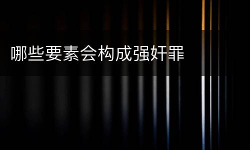 哪些要素会构成强奸罪