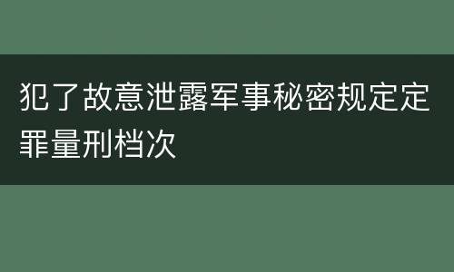 犯了故意泄露军事秘密规定定罪量刑档次