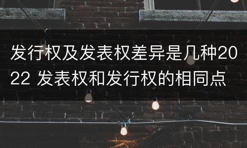 发行权及发表权差异是几种2022 发表权和发行权的相同点