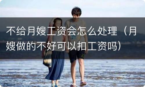 不给月嫂工资会怎么处理（月嫂做的不好可以扣工资吗）