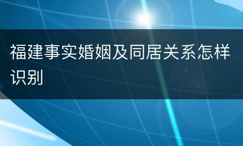 福建事实婚姻及同居关系怎样识别