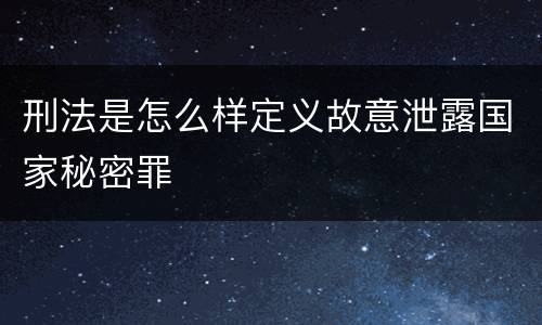 刑法是怎么样定义故意泄露国家秘密罪