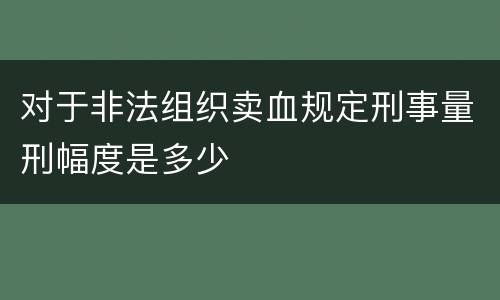 对于非法组织卖血规定刑事量刑幅度是多少