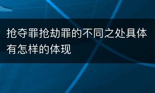 抢夺罪抢劫罪的不同之处具体有怎样的体现
