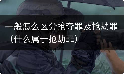 一般怎么区分抢夺罪及抢劫罪（什么属于抢劫罪）