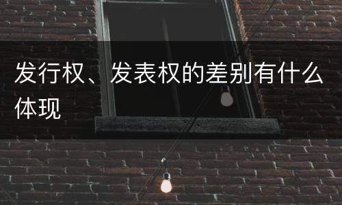 发行权、发表权的差别有什么体现