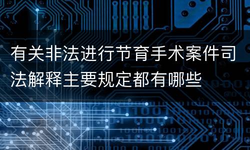 有关非法进行节育手术案件司法解释主要规定都有哪些