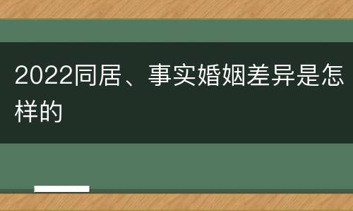 2022同居、事实婚姻差异是怎样的