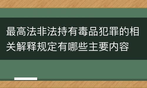 最高法非法持有毒品犯罪的相关解释规定有哪些主要内容