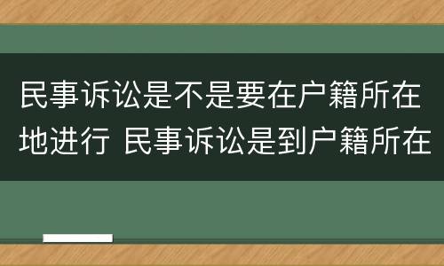 民事诉讼是不是要在户籍所在地进行 民事诉讼是到户籍所在地起诉吗
