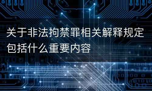 关于非法拘禁罪相关解释规定包括什么重要内容