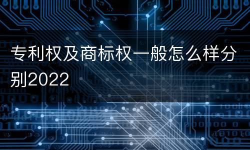 专利权及商标权一般怎么样分别2022
