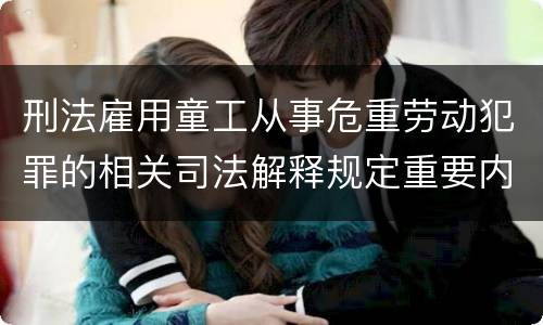 刑法雇用童工从事危重劳动犯罪的相关司法解释规定重要内容