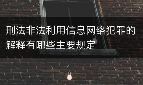 刑法非法利用信息网络犯罪的解释有哪些主要规定