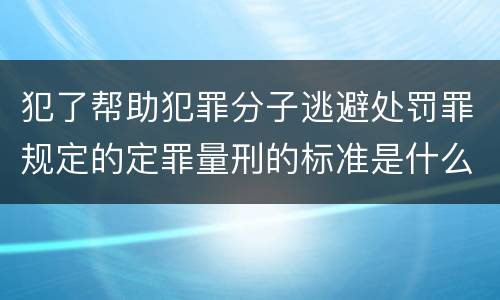 犯了帮助犯罪分子逃避处罚罪规定的定罪量刑的标准是什么
