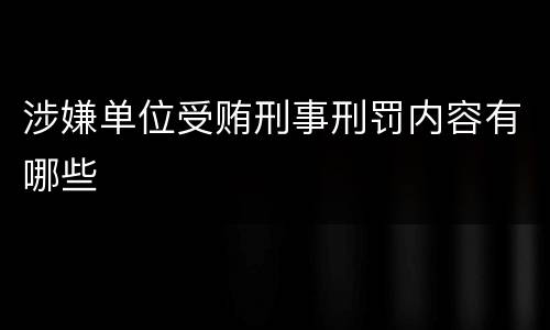 涉嫌单位受贿刑事刑罚内容有哪些