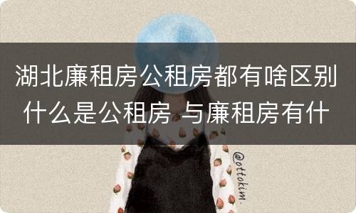 湖北廉租房公租房都有啥区别 什么是公租房 与廉租房有什么区别