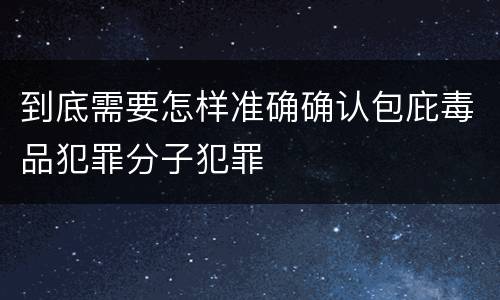到底需要怎样准确确认包庇毒品犯罪分子犯罪