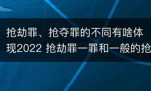 抢劫罪、抢夺罪的不同有啥体现2022 抢劫罪一罪和一般的抢劫罪