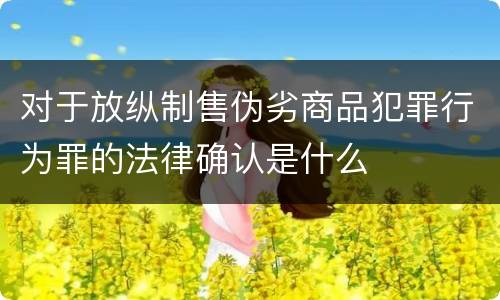 对于放纵制售伪劣商品犯罪行为罪的法律确认是什么