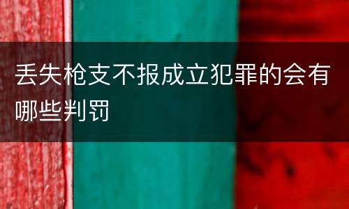 丢失枪支不报成立犯罪的会有哪些判罚
