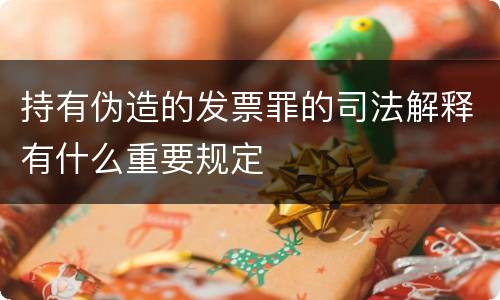 持有伪造的发票罪的司法解释有什么重要规定