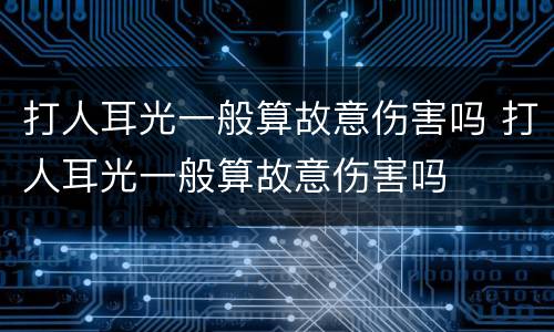 打人耳光一般算故意伤害吗 打人耳光一般算故意伤害吗